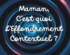 Maman, c’est quoi l’effondrement contextuel ?
